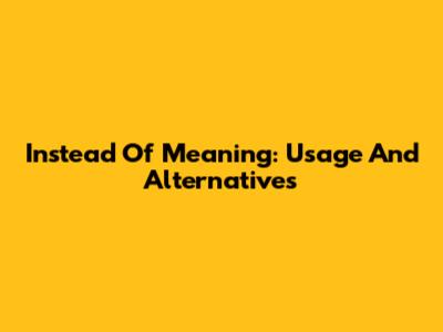 "Instead Of" Meaning: Usage And Alternatives