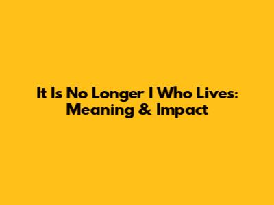 "It Is No Longer I Who Lives": Meaning & Impact