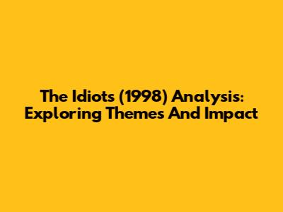 "The Idiots (1998)" Analysis: Exploring Themes And Impact