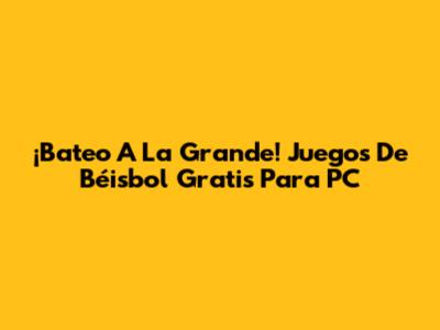 ¡Bateo A La Grande! Juegos De Béisbol Gratis Para PC