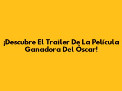 ¡Descubre El Trailer De La Película Ganadora Del Óscar!