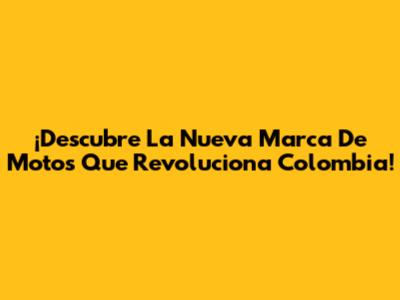 ¡Descubre La Nueva Marca De Motos Que Revoluciona Colombia!