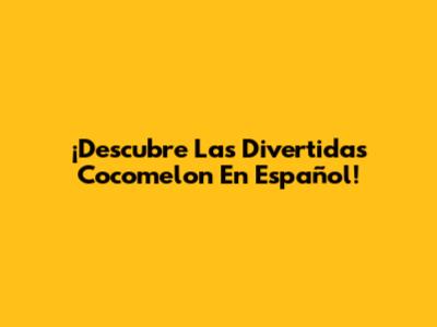 ¡Descubre Las Divertidas Cocomelon En Español!