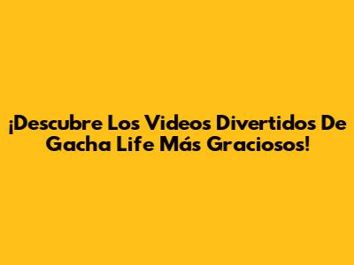¡Descubre Los Videos Divertidos De Gacha Life Más Graciosos!