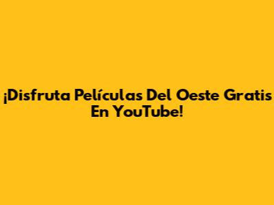 ¡Disfruta Películas Del Oeste Gratis En YouTube!