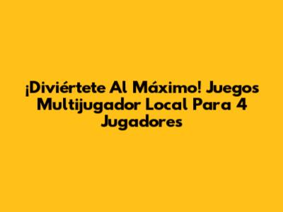 ¡Diviértete Al Máximo! Juegos Multijugador Local Para 4 Jugadores
