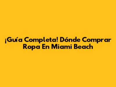 ¡Guía Completa! Dónde Comprar Ropa En Miami Beach
