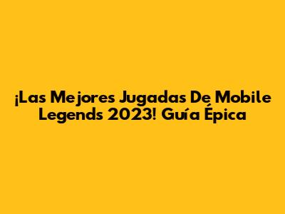 ¡Las Mejores Jugadas De Mobile Legends 2023! Guía Épica