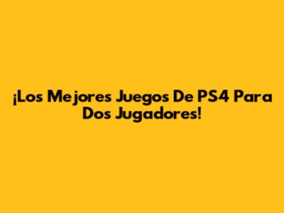 ¡Los Mejores Juegos De PS4 Para Dos Jugadores!