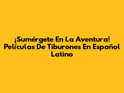 ¡Sumérgete En La Aventura! Películas De Tiburones En Español Latino