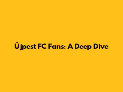 Újpest FC Fans: A Deep Dive