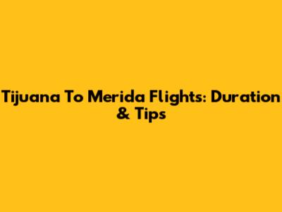  Tijuana To Merida Flights: Duration & Tips