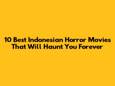 10 Best Indonesian Horror Movies That Will Haunt You Forever