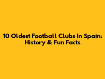 10 Oldest Football Clubs In Spain: History & Fun Facts