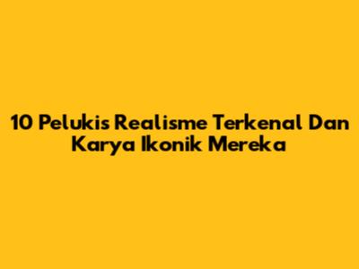 10 Pelukis Realisme Terkenal Dan Karya Ikonik Mereka