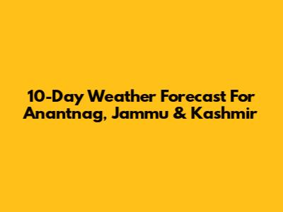 10-Day Weather Forecast For Anantnag, Jammu & Kashmir