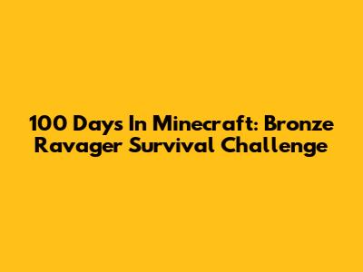 100 Days In Minecraft: Bronze Ravager Survival Challenge