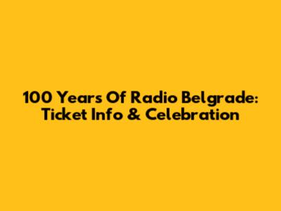 100 Years Of Radio Belgrade: Ticket Info & Celebration