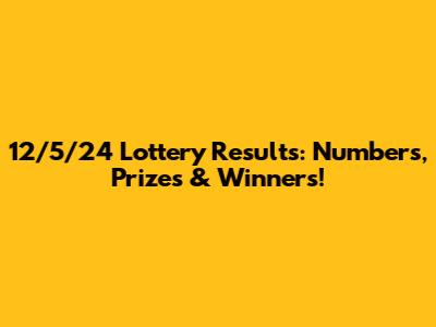 12/5/24 Lottery Results: Numbers, Prizes & Winners!