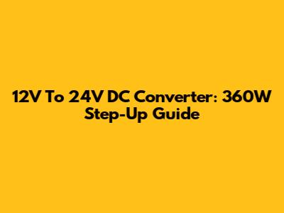 12V To 24V DC Converter: 360W Step-Up Guide