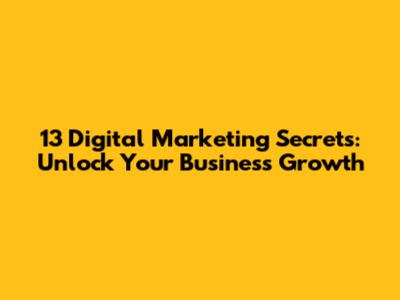 13 Digital Marketing Secrets: Unlock Your Business Growth