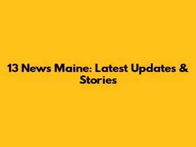13 News Maine: Latest Updates & Stories