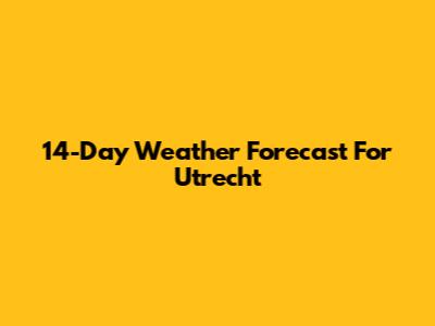 14-Day Weather Forecast For Utrecht