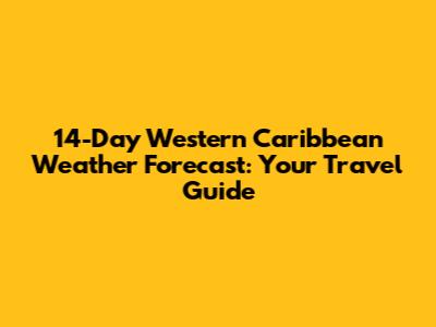 14-Day Western Caribbean Weather Forecast: Your Travel Guide