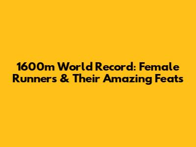 1600m World Record: Female Runners & Their Amazing Feats