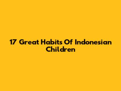 17 Great Habits Of Indonesian Children