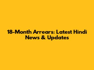 18-Month Arrears: Latest Hindi News & Updates