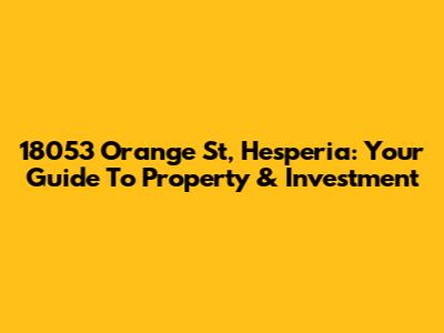 18053 Orange St, Hesperia: Your Guide To Property & Investment