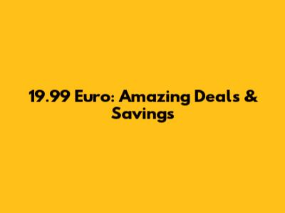 19.99 Euro: Amazing Deals & Savings