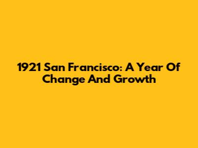 1921 San Francisco: A Year Of Change And Growth