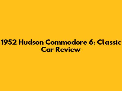 1952 Hudson Commodore 6: Classic Car Review