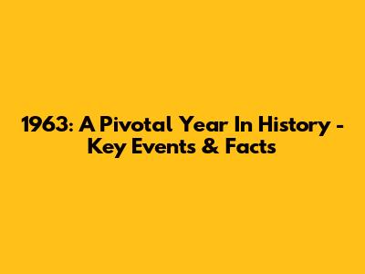 1963: A Pivotal Year In History - Key Events & Facts