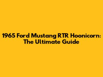 1965 Ford Mustang RTR Hoonicorn: The Ultimate Guide
