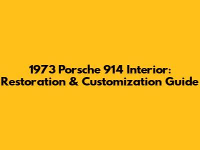 1973 Porsche 914 Interior: Restoration & Customization Guide
