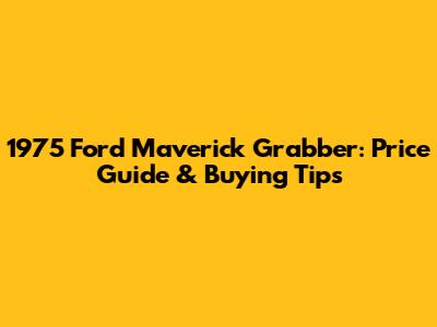 1975 Ford Maverick Grabber: Price Guide & Buying Tips