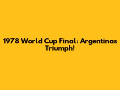 1978 World Cup Final: Argentina's Triumph!