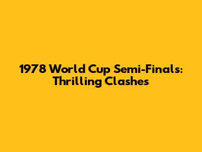 1978 World Cup Semi-Finals: Thrilling Clashes