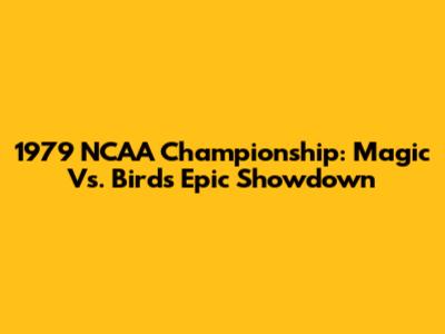 1979 NCAA Championship: Magic Vs. Bird's Epic Showdown