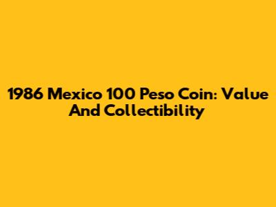 1986 Mexico 100 Peso Coin: Value And Collectibility