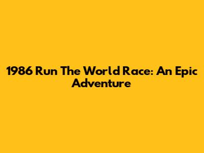 1986 Run The World Race: An Epic Adventure
