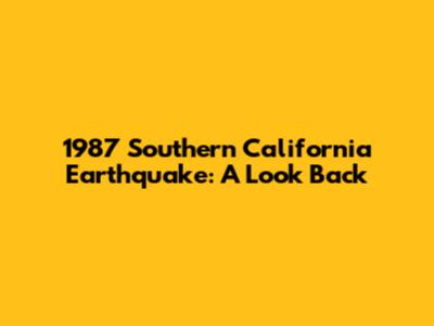 1987 Southern California Earthquake: A Look Back