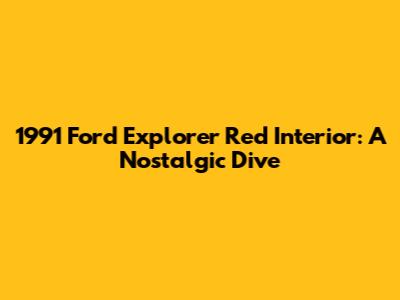 1991 Ford Explorer Red Interior: A Nostalgic Dive