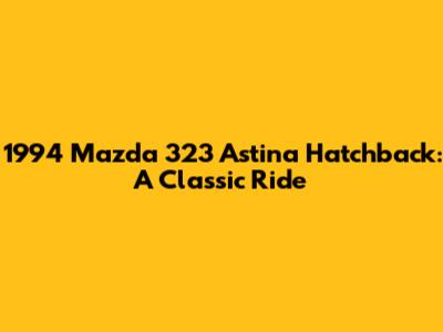 1994 Mazda 323 Astina Hatchback: A Classic Ride