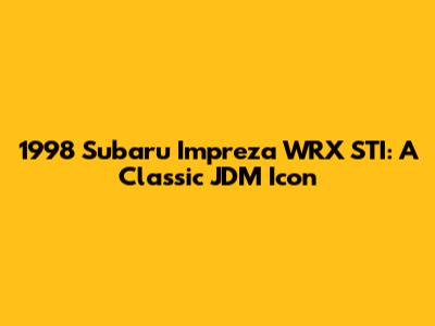 1998 Subaru Impreza WRX STI: A Classic JDM Icon