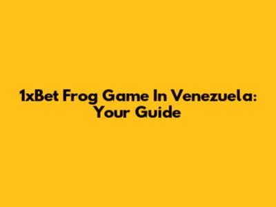 1xBet Frog Game In Venezuela: Your Guide