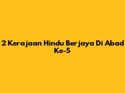 2 Kerajaan Hindu Berjaya Di Abad Ke-5
